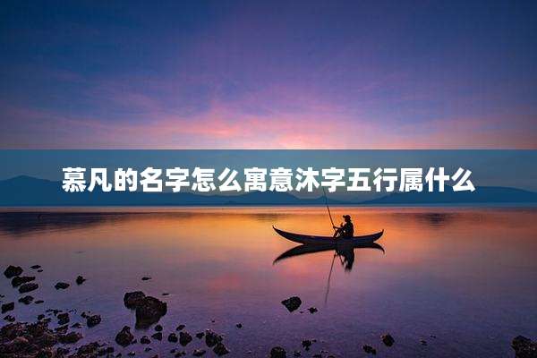 慕凡的名字怎么寓意沐字五行属什么