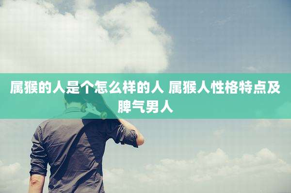 属猴的人是个怎么样的人 属猴人性格特点及脾气男人