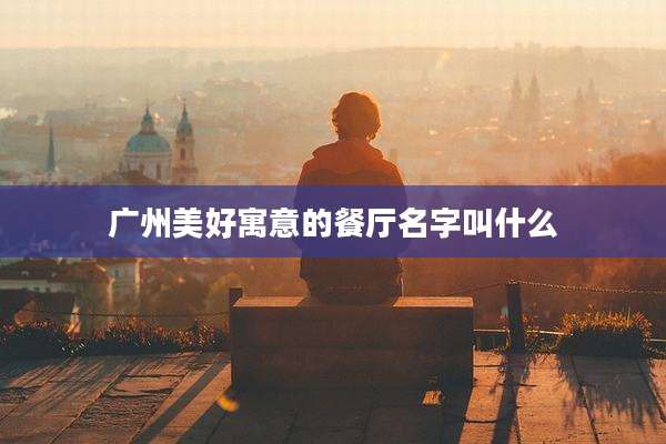 广州美好寓意的餐厅名字叫什么