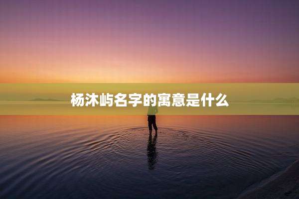 杨沐屿名字的寓意是什么