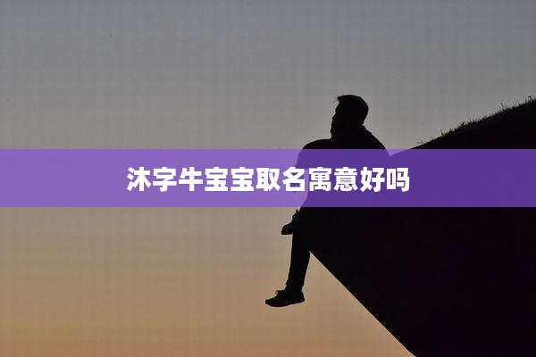 沐字牛宝宝取名寓意好吗