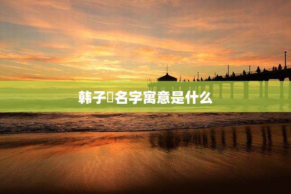 韩子玥名字寓意是什么