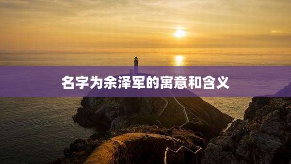 名字为余泽军的寓意和含义