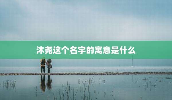 沐尧这个名字的寓意是什么