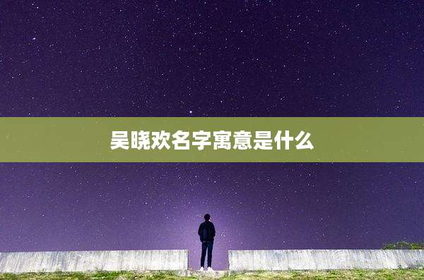 吴晓欢名字寓意是什么