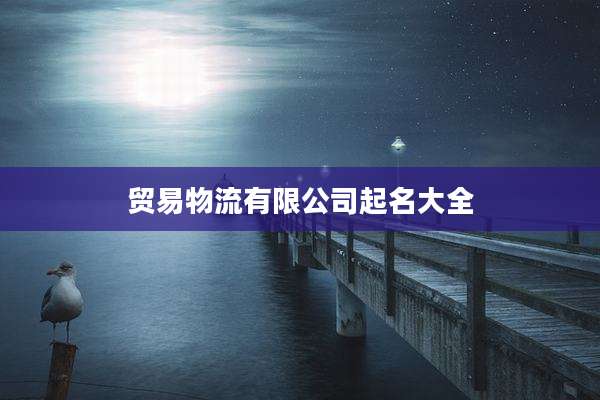 贸易物流有限公司起名大全
