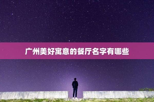广州美好寓意的餐厅名字有哪些