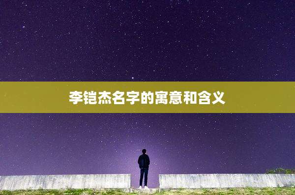 李铠杰名字的寓意和含义