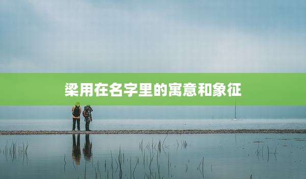 梁用在名字里的寓意和象征