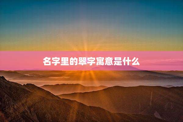 名字里的翠字寓意是什么