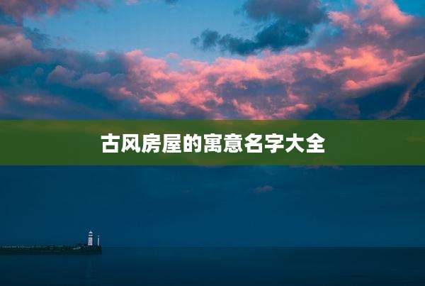 古风房屋的寓意名字大全