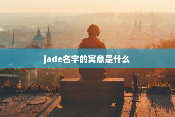 jade名字的寓意是什么