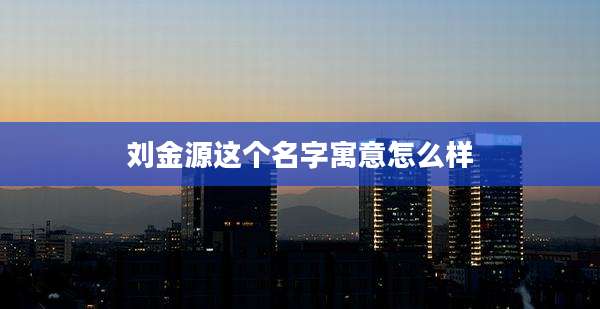 刘金源这个名字寓意怎么样