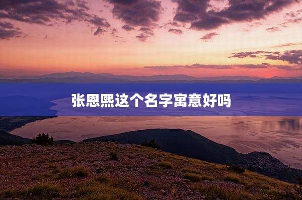 张恩熙这个名字寓意好吗
