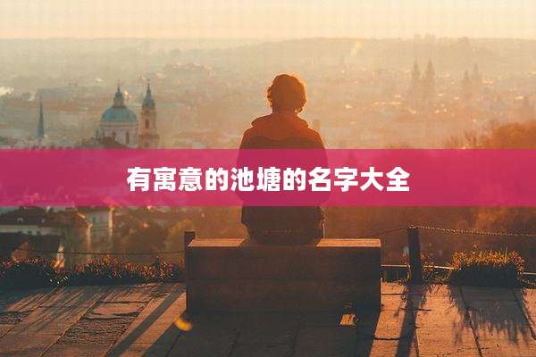 有寓意的池塘的名字大全