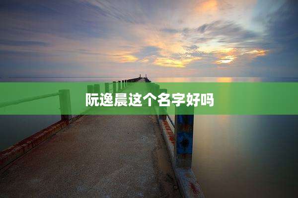 阮逸晨这个名字好吗