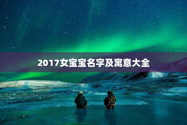 2017女宝宝名字及寓意大全