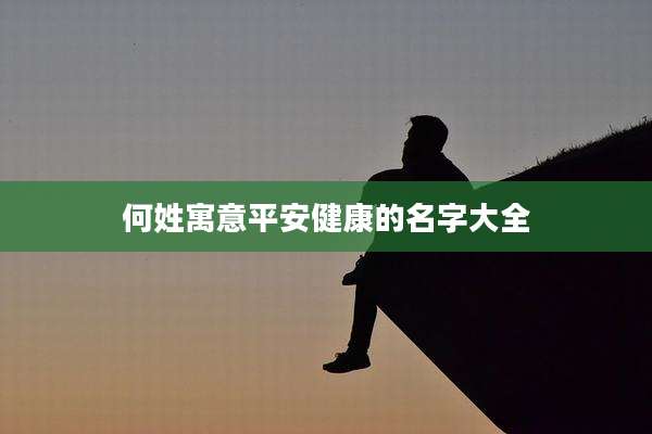 何姓寓意平安健康的名字大全