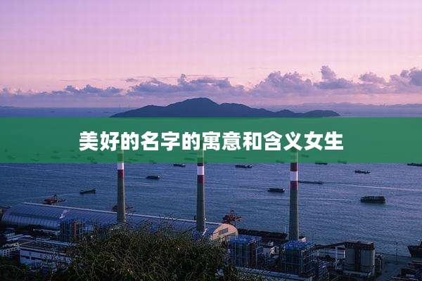 美好的名字的寓意和含义女生