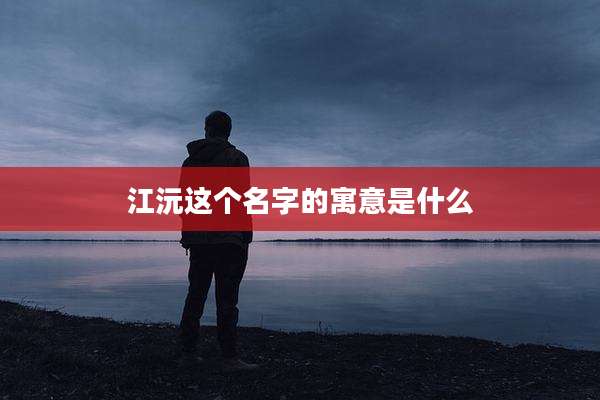 江沅这个名字的寓意是什么