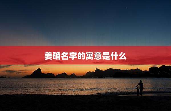 姜确名字的寓意是什么