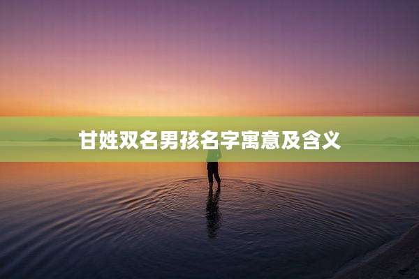 甘姓双名男孩名字寓意及含义