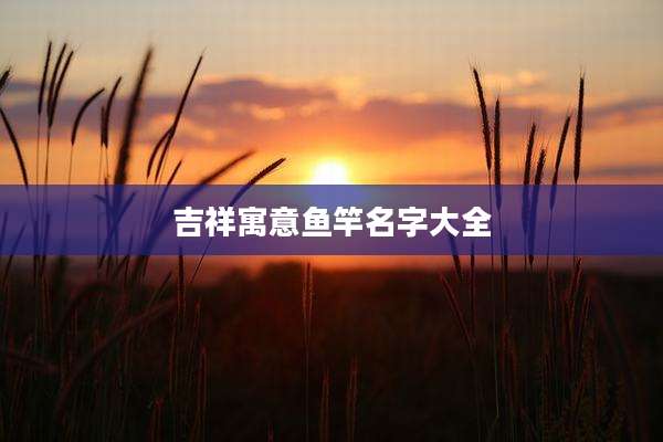 吉祥寓意鱼竿名字大全