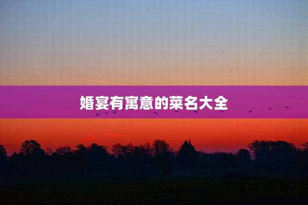 婚宴有寓意的菜名大全