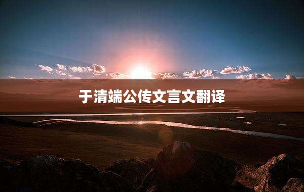 于清端公传文言文翻译