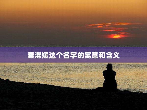 秦浠媛这个名字的寓意和含义