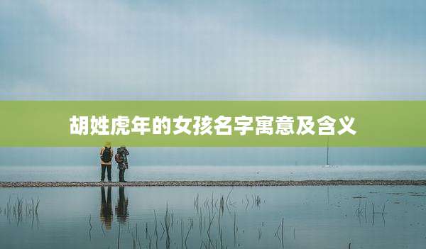 胡姓虎年的女孩名字寓意及含义