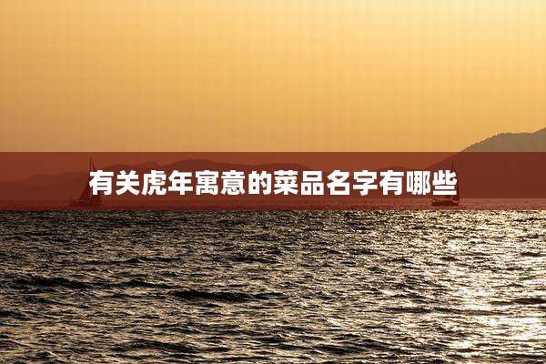 有关虎年寓意的菜品名字有哪些