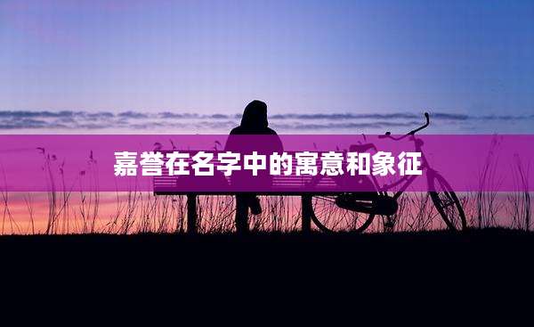 嘉誉在名字中的寓意和象征