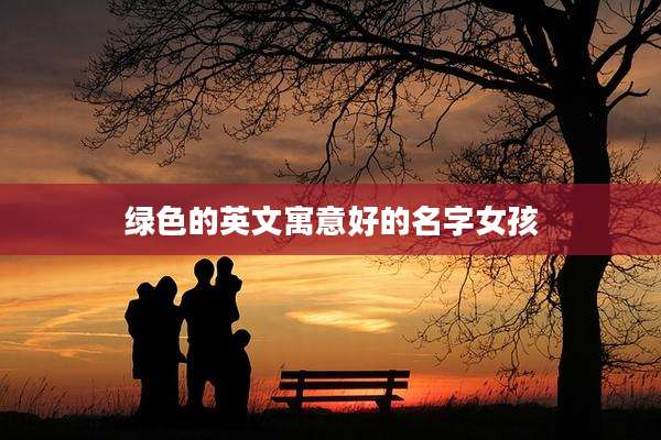 绿色的英文寓意好的名字女孩