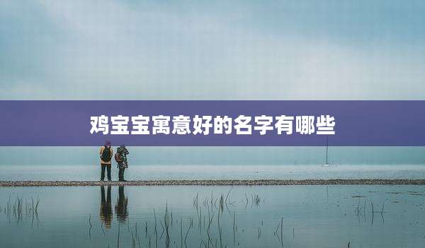 鸡宝宝寓意好的名字有哪些