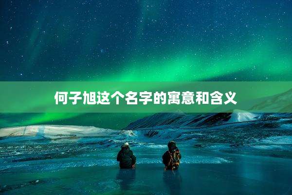 何子旭这个名字的寓意和含义