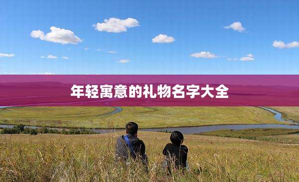 年轻寓意的礼物名字大全