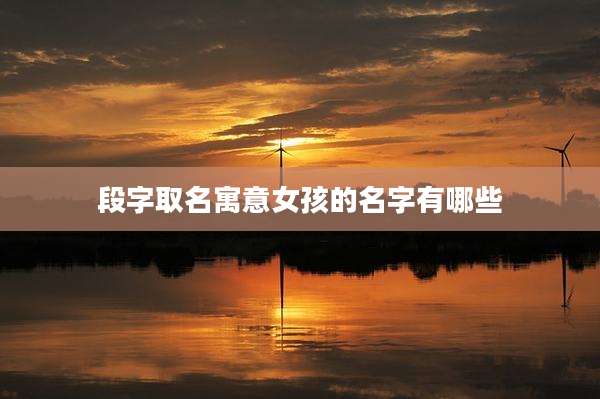 段字取名寓意女孩的名字有哪些