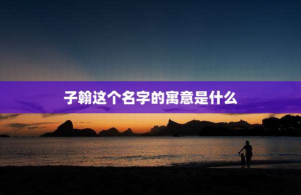 子翰这个名字的寓意是什么