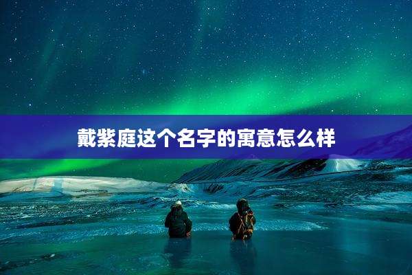 戴紫庭这个名字的寓意怎么样