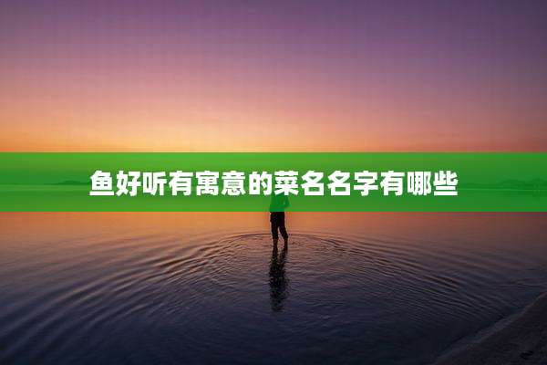 鱼好听有寓意的菜名名字有哪些