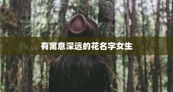 有寓意深远的花名字女生