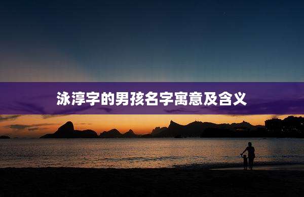 泳淳字的男孩名字寓意及含义