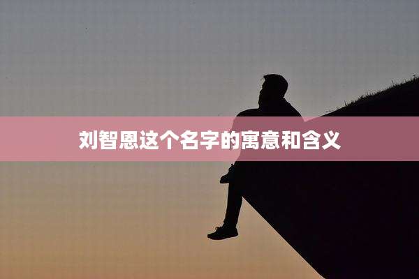 刘智恩这个名字的寓意和含义