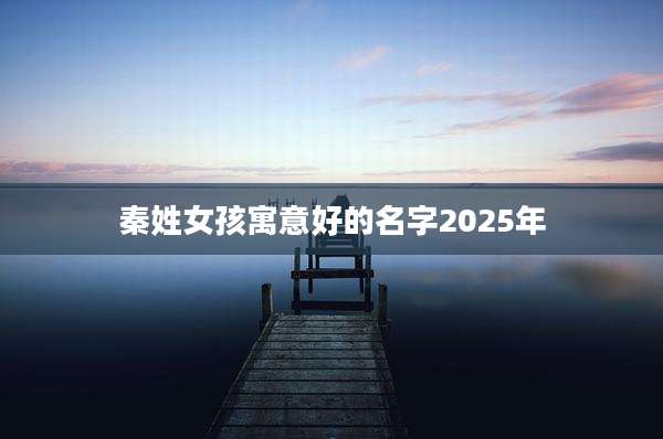 秦姓女孩寓意好的名字2025年