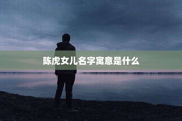 陈虎女儿名字寓意是什么