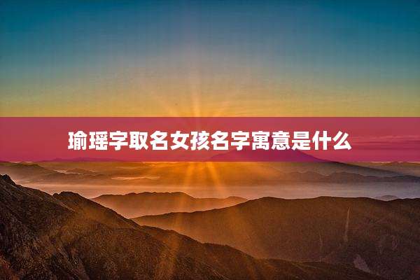 瑜瑶字取名女孩名字寓意是什么