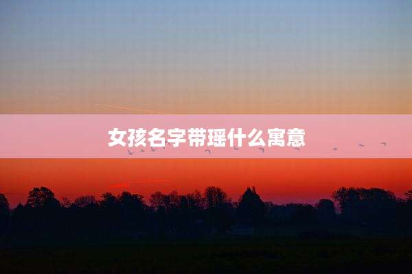 女孩名字带瑶什么寓意