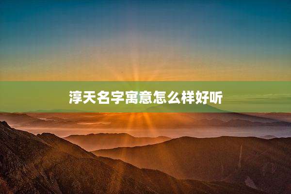 淳天名字寓意怎么样好听