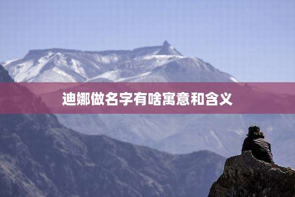 迪娜做名字有啥寓意和含义